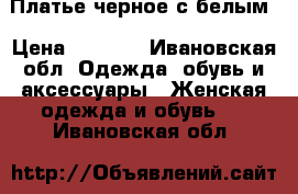 Платье черное с белым › Цена ­ 1 500 - Ивановская обл. Одежда, обувь и аксессуары » Женская одежда и обувь   . Ивановская обл.